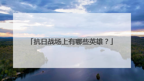 抗日战场上有哪些英雄？