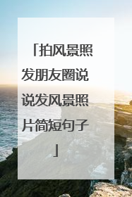 拍风景照发朋友圈说说发风景照片简短句子