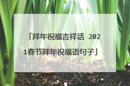 拜年祝福吉祥话 2021春节拜年祝福语句子