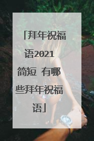 拜年祝福语2021简短 有哪些拜年祝福语