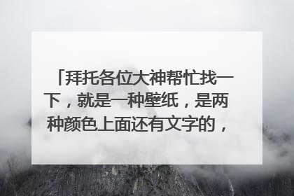 拜托各位大神帮忙找一下,就是一种壁纸,是两种颜色上面还有文字的,比如一半是粉色一半是蓝色的那种,如