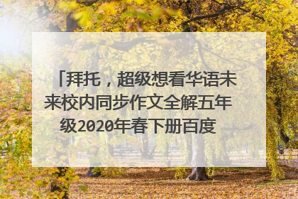 拜托,超级想看华语未来校内同步作文全解五年级2020年春下册百度云网盘资源求分享