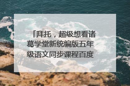 拜托,超级想看诸葛学堂新统编版五年级语文同步课程百度云网盘资源求分享
