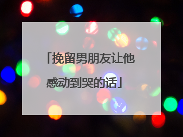 挽留男朋友让他感动到哭的话