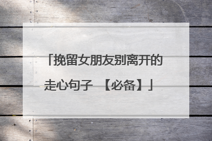 挽留女朋友别离开的走心句子 【必备】