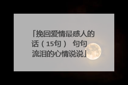 挽回爱情最感人的话（15句） 句句流泪的心情说说
