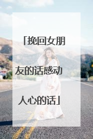 挽回女朋友的话感动人心的话
