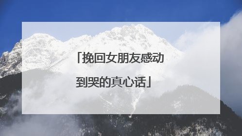 挽回女朋友感动到哭的真心话