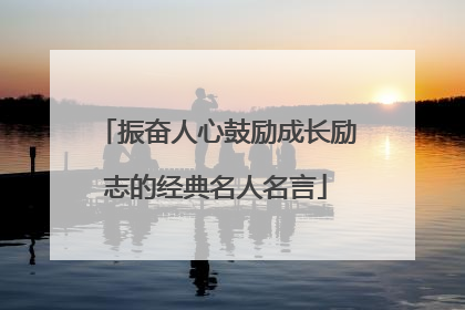 振奋人心鼓励成长励志的经典名人名言
