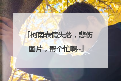 柯南表情失落,悲伤图片,帮个忙啊~