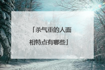 杀气重的人面相特点有哪些