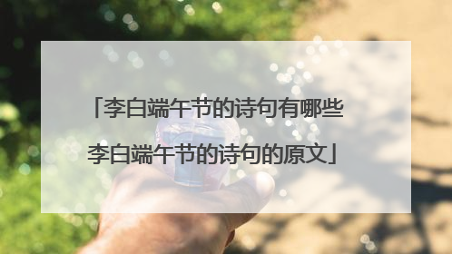 李白端午节的诗句有哪些 李白端午节的诗句的原文