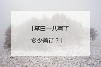 李白一共写了多少首诗？