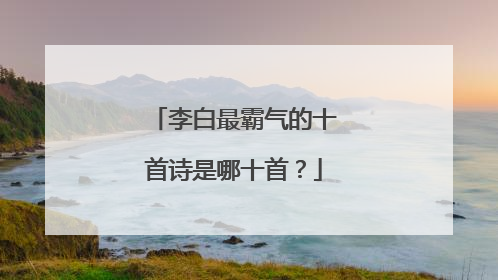 李白最霸气的十首诗是哪十首？
