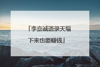 李嘉诚语录天塌下来也要赚钱