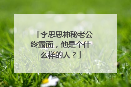 李思思神秘老公终露面,他是个什么样的人?