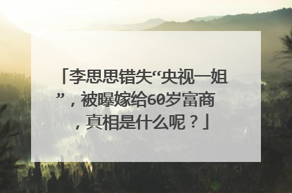 李思思错失“央视一姐”，被曝嫁给60岁富商，真相是什么呢？