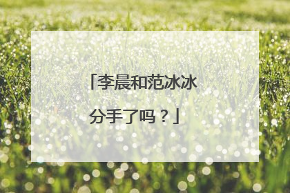 李晨和范冰冰分手了吗？
