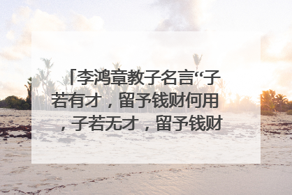 李鸿章教子名言“子若有才,留予钱财何用,子若无才,留予钱财何意”是什么意思?
