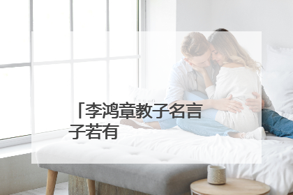 李鸿章教子名言
子若有才,留予钱财何用,子若无才,留予钱财何意?