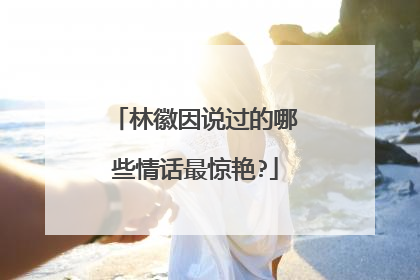 林徽因说过的哪些情话最惊艳?
