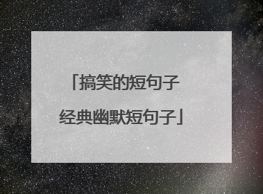 搞笑的短句子 经典幽默短句子