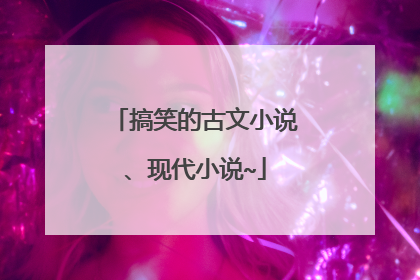搞笑的古文小说、现代小说~