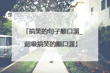 搞笑的句子顺口溜_超级搞笑的顺口溜