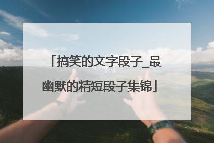 搞笑的文字段子_最幽默的精短段子集锦
