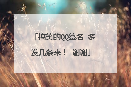 搞笑的QQ签名 多发几条来！ 谢谢