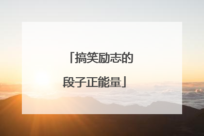 搞笑励志的段子正能量
