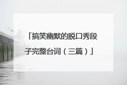 搞笑幽默的脱口秀段子完整台词(三篇)