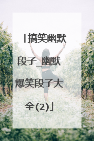搞笑幽默段子_幽默爆笑段子大全(2)