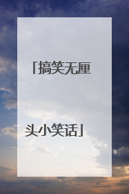 搞笑无厘头小笑话
