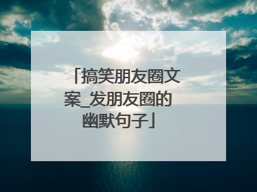 搞笑朋友圈文案_发朋友圈的幽默句子
