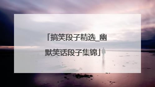搞笑段子精选_幽默笑话段子集锦