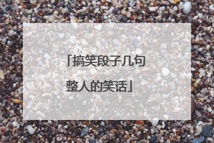 搞笑段子几句整人的笑话