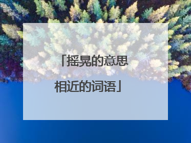 摇晃的意思相近的词语