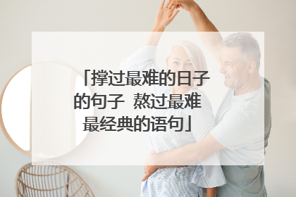撑过最难的日子的句子 熬过最难最经典的语句
