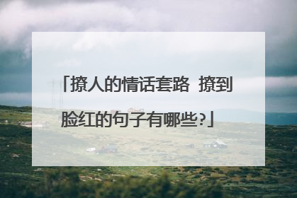 撩人的情话套路 撩到脸红的句子有哪些?