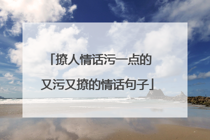 撩人情话污一点的 又污又撩的情话句子