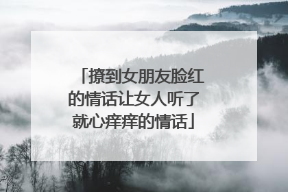 撩到女朋友脸红的情话让女人听了就心痒痒的情话