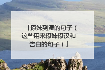 撩妹到湿的句子（这些用来撩妹撩汉和告白的句子）