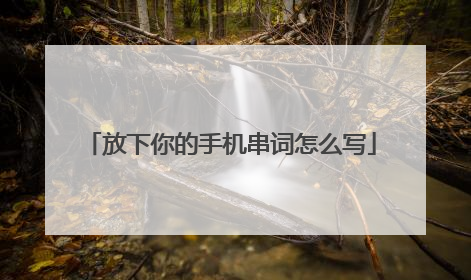 放下你的手机串词怎么写