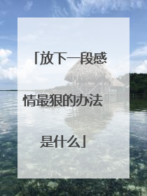 放下一段感情最狠的办法是什么