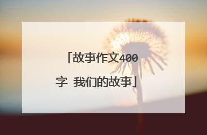 故事作文400字 我们的故事