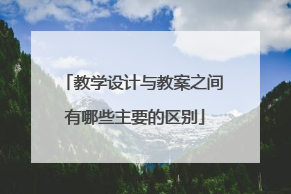 教学设计与教案之间有哪些主要的区别