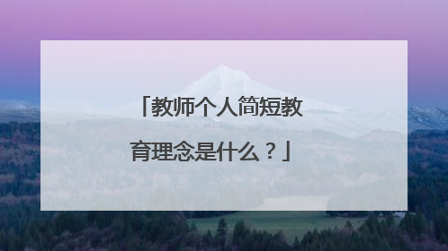 教师个人简短教育理念是什么？