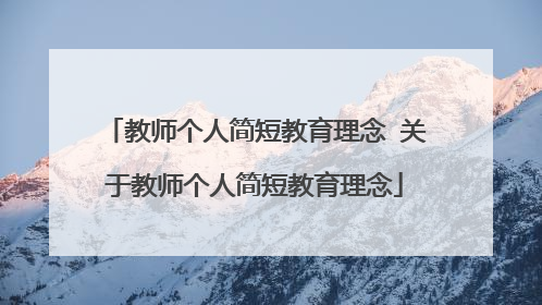 教师个人简短教育理念 关于教师个人简短教育理念