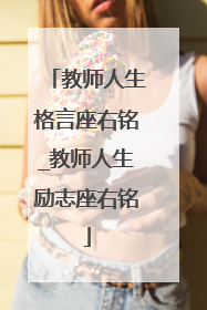 教师人生格言座右铭_教师人生励志座右铭